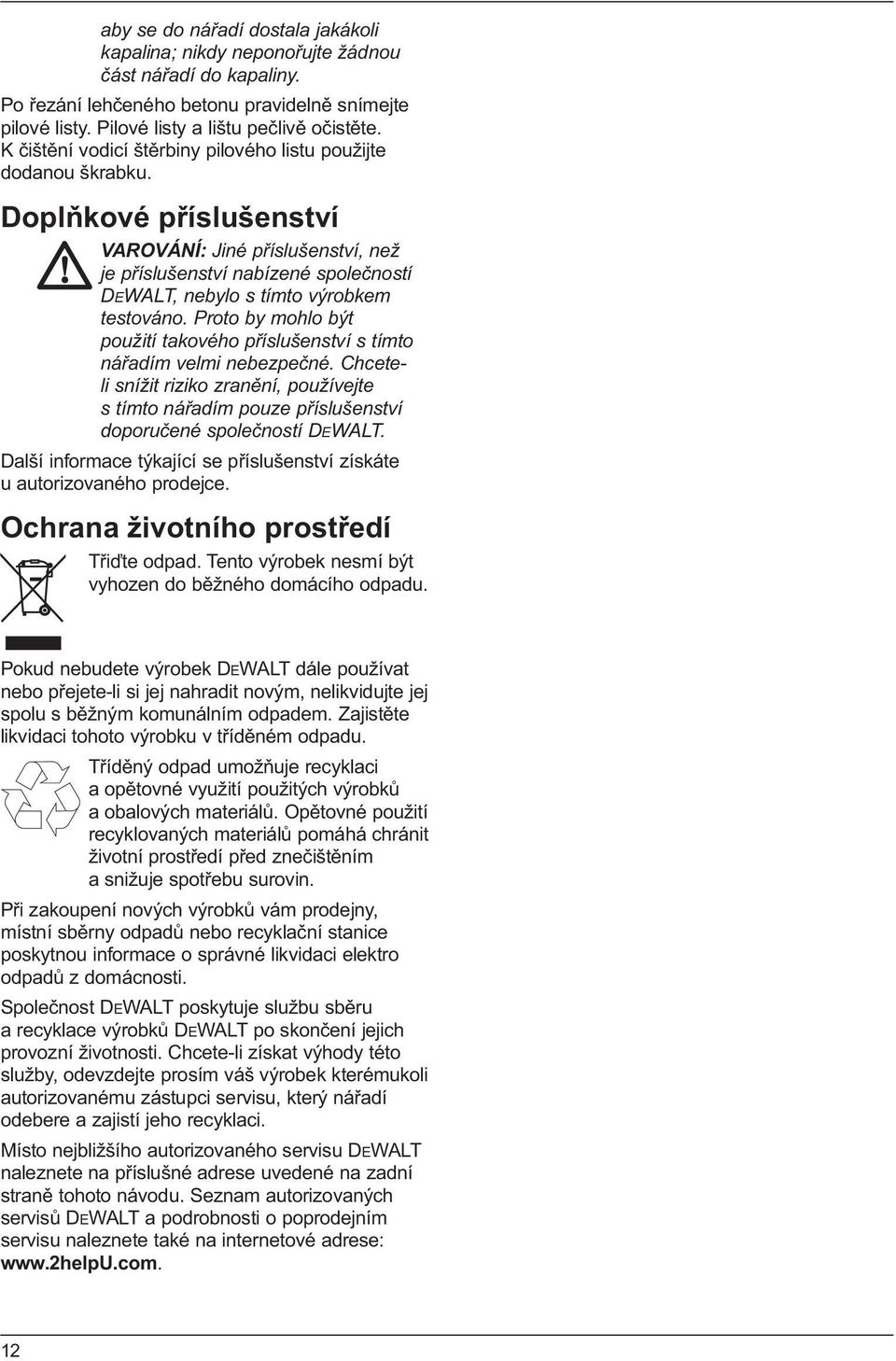 Doplňkové příslušenství VAROVÁNÍ: Jiné příslušenství, než je příslušenství nabízené společností DEWALT, nebylo s tímto výrobkem testováno.