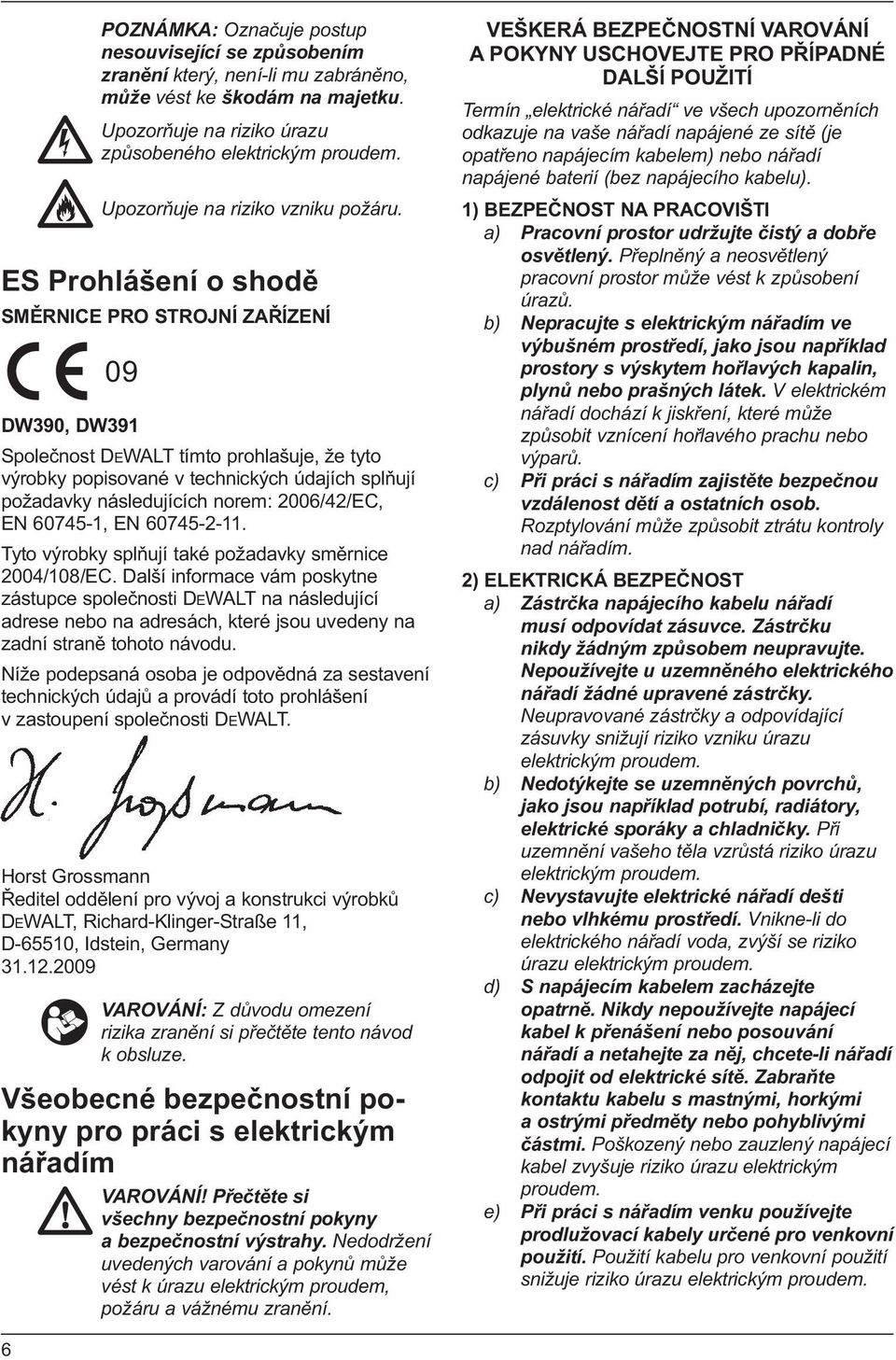 ES Prohlášení o shodě SMĚRNICE PRO STROJNÍ ZAŘÍZENÍ 09 DW390, DW391 Společnost DEWALT tímto prohlašuje, že tyto výrobky popisované v technických údajích splňují požadavky následujících norem: