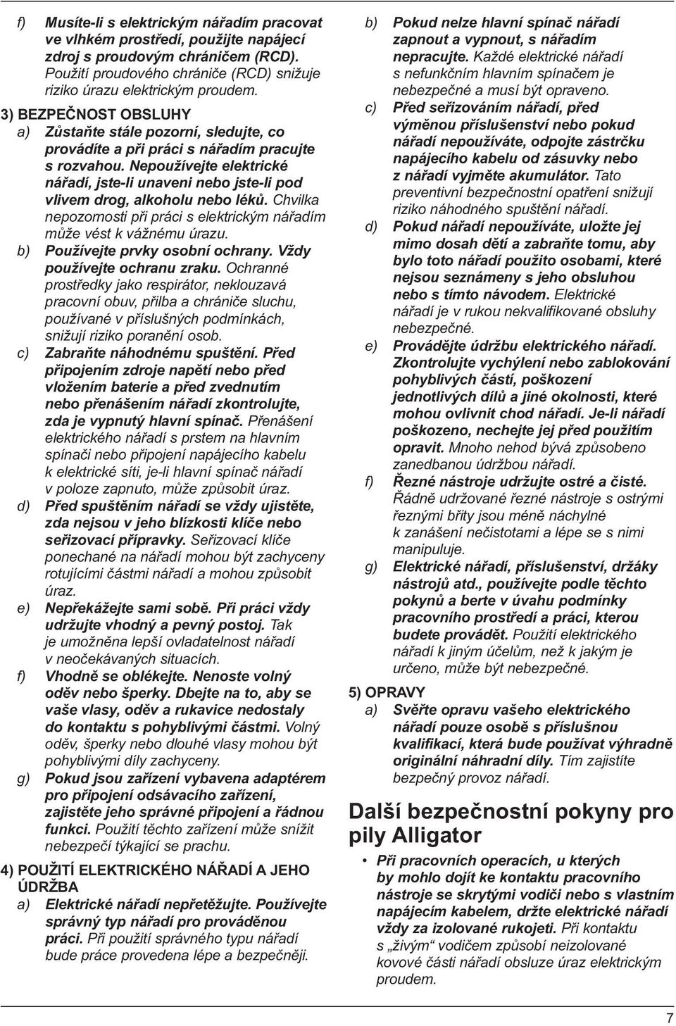 Nepoužívejte elektrické nářadí, jste-li unaveni nebo jste-li pod vlivem drog, alkoholu nebo léků. Chvilka nepozornosti při práci s elektrickým nářadím může vést k vážnému úrazu.