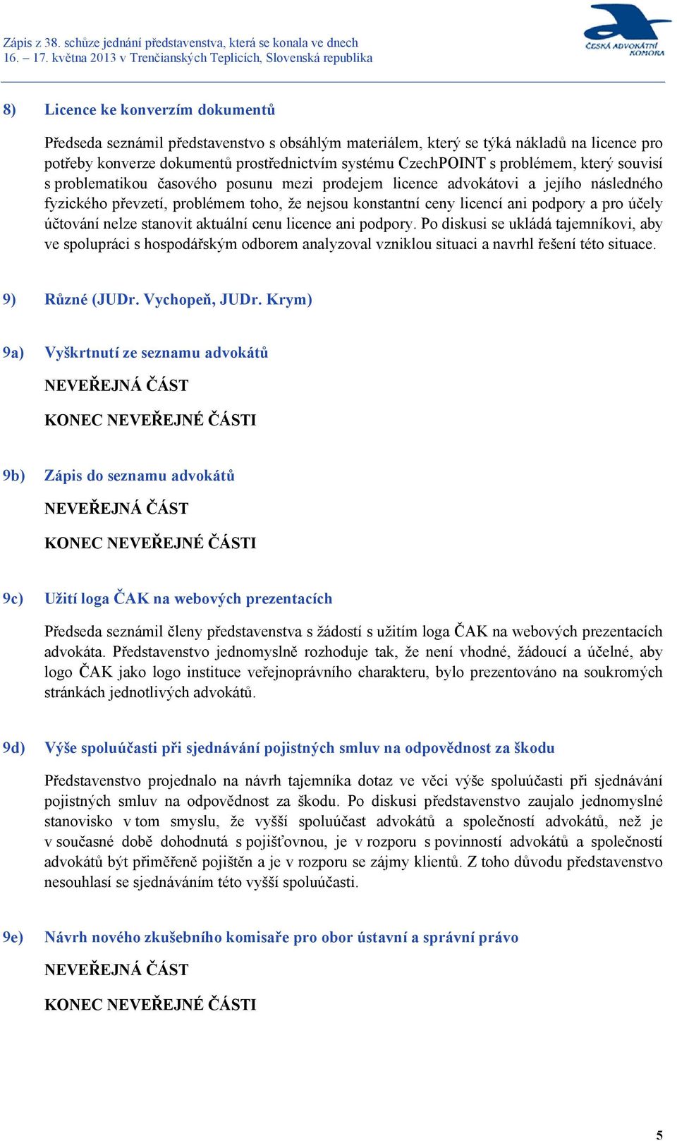 účely účtování nelze stanovit aktuální cenu licence ani podpory. Po diskusi se ukládá tajemníkovi, aby ve spolupráci s hospodářským odborem analyzoval vzniklou situaci a navrhl řešení této situace.