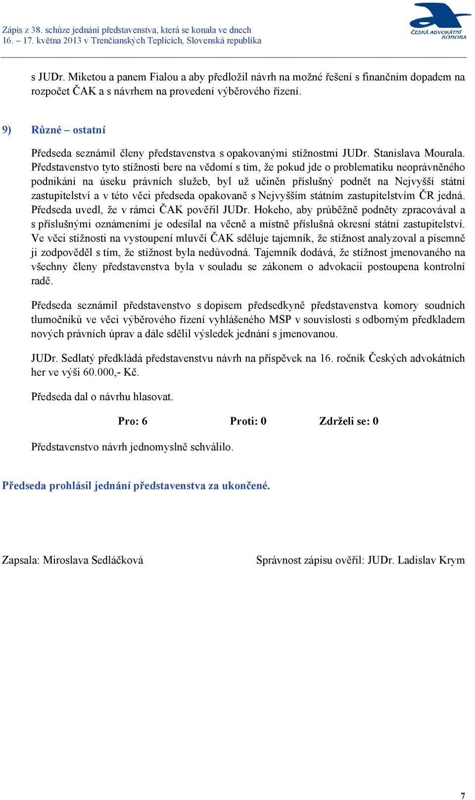 Představenstvo tyto stížnosti bere na vědomí s tím, že pokud jde o problematiku neoprávněného podnikání na úseku právních služeb, byl už učiněn příslušný podnět na Nejvyšší státní zastupitelství a v