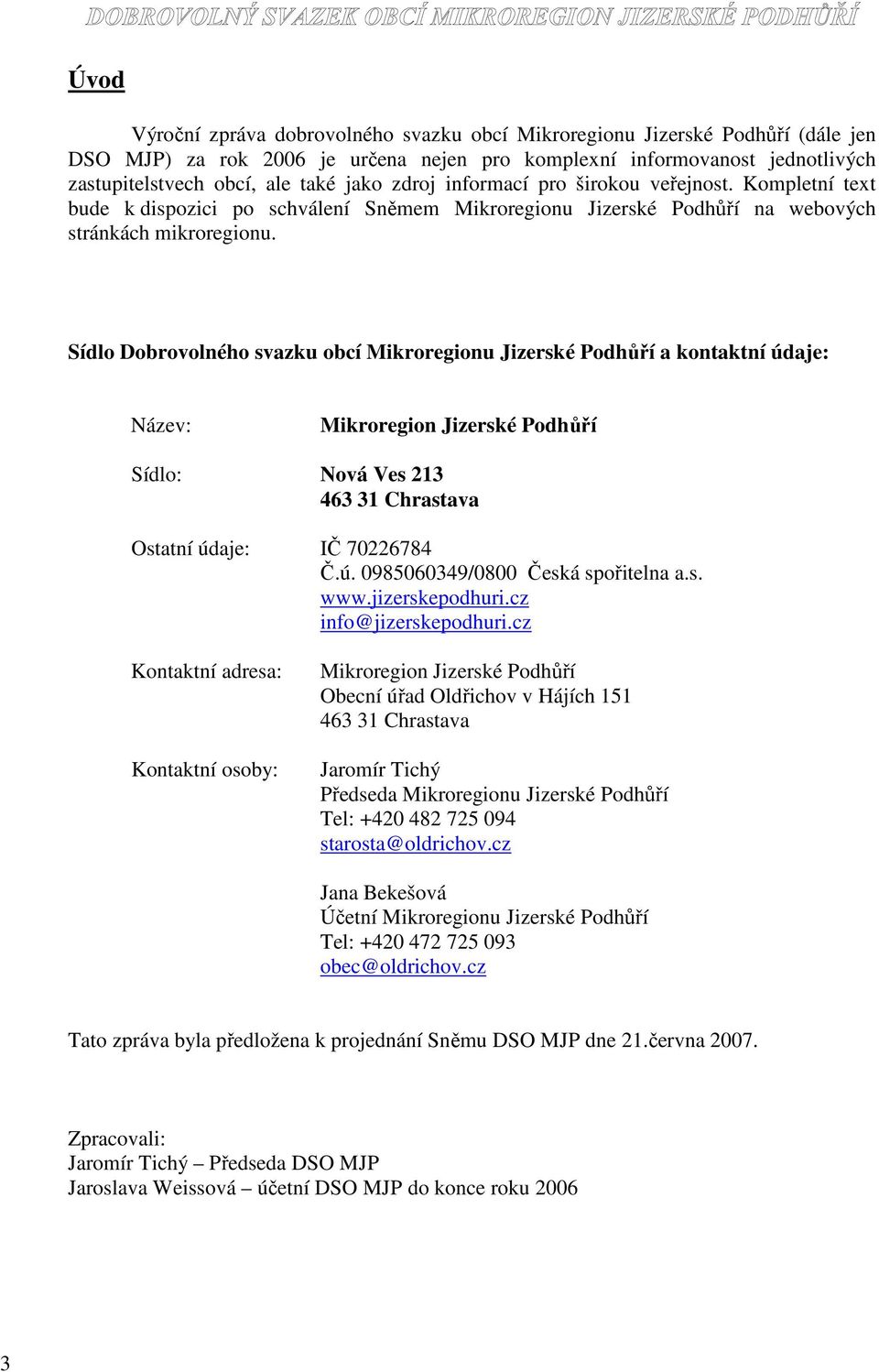 Sídlo Dobrovolného svazku obcí Mikroregionu Jizerské Podhůří a kontaktní údaje: Název: Mikroregion Jizerské Podhůří Sídlo: Nová Ves 213 463 31 Chrastava Ostatní údaje: IČ 70226784 Č.ú. 0985060349/0800 Česká spořitelna a.