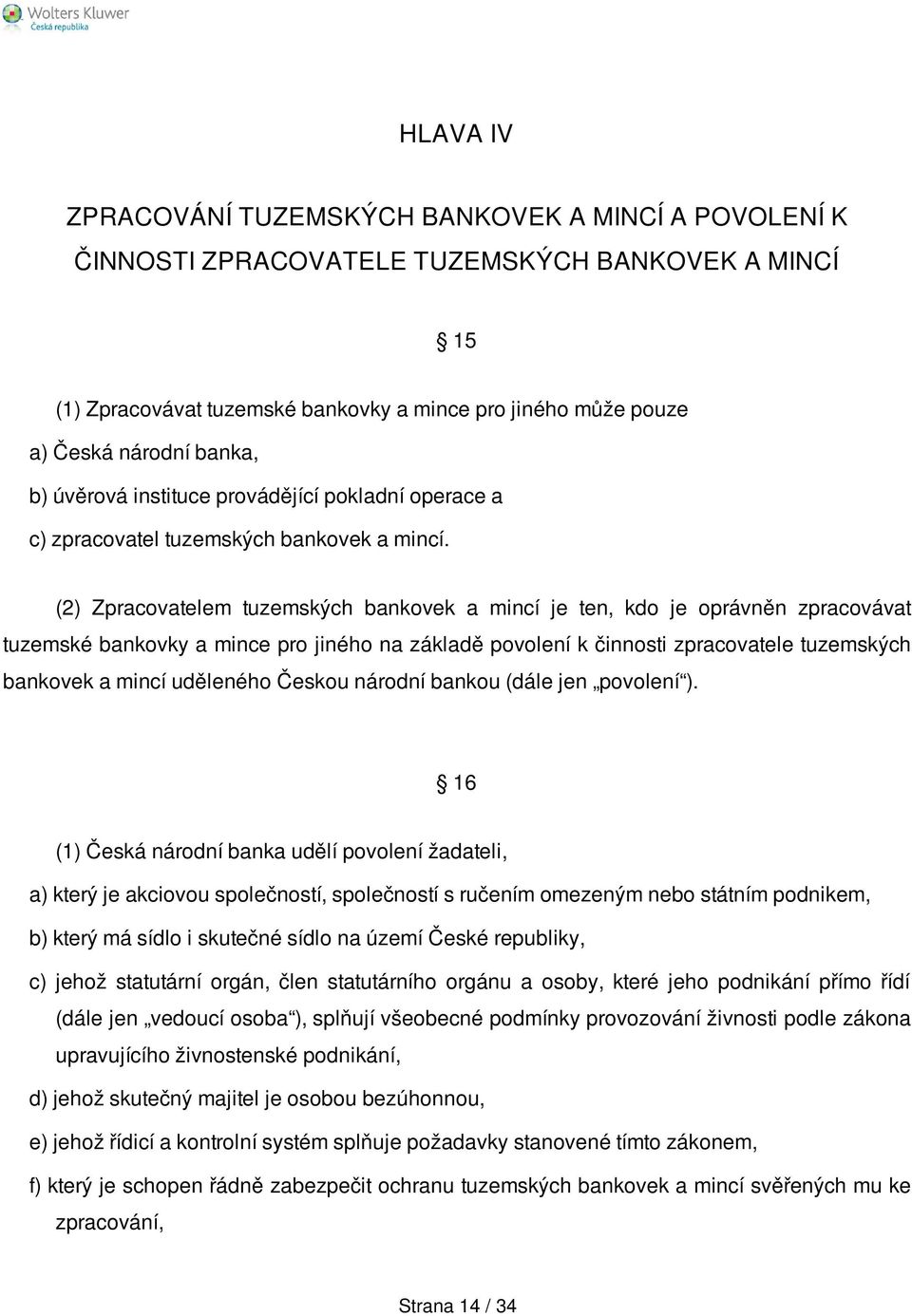 (2) Zpracovatelem tuzemských bankovek a mincí je ten, kdo je oprávněn zpracovávat tuzemské bankovky a mince pro jiného na základě povolení k činnosti zpracovatele tuzemských bankovek a mincí