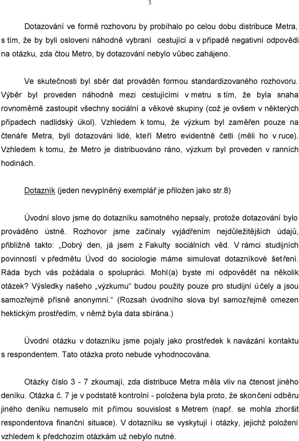 Výběr byl proveden náhodně mezi cestujícími v metru s tím, že byla snaha rovnoměrně zastoupit všechny sociální a věkové skupiny (což je ovšem v některých případech nadlidský úkol).