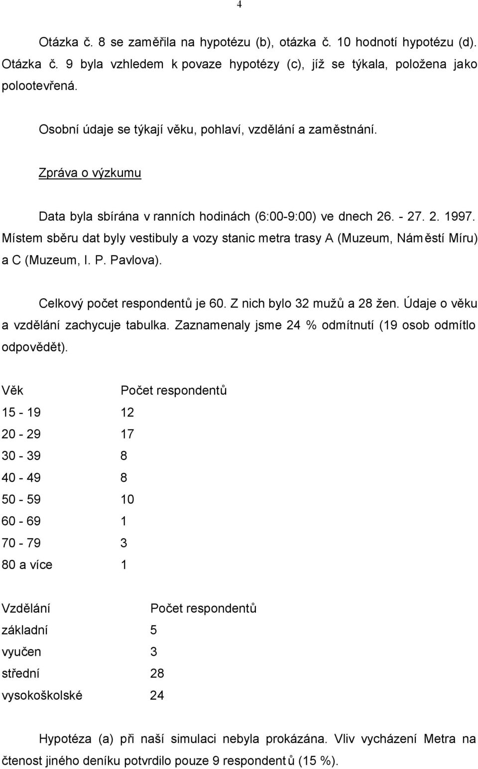 Místem sběru dat byly vestibuly a vozy stanic metra trasy A (Muzeum, Náměstí Míru) a C (Muzeum, I. P. Pavlova). Celkový počet respondentů je 60. Z nich bylo 32 mužů a 28 žen.