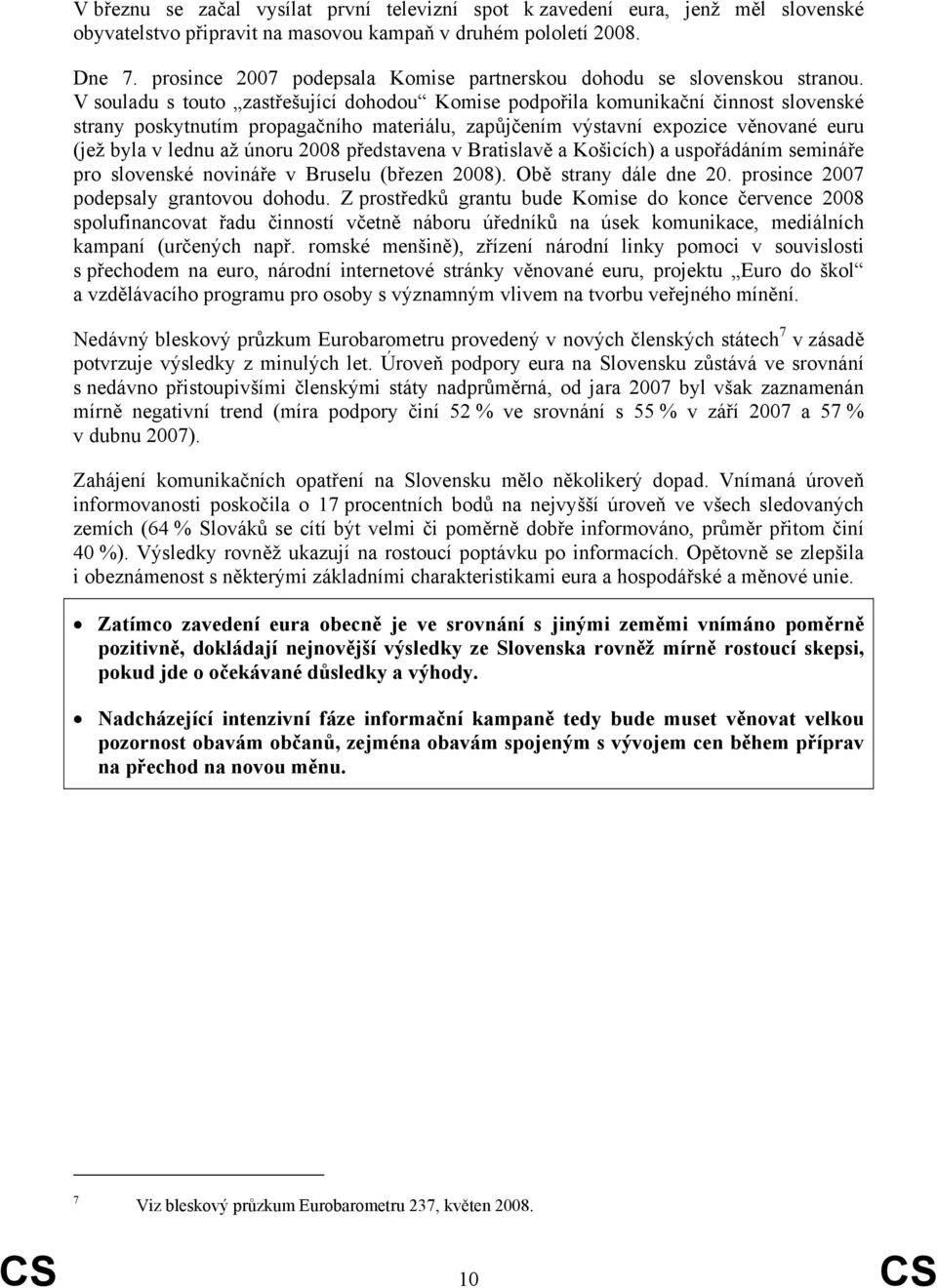 V souladu s touto zastřešující dohodou Komise podpořila komunikační činnost slovenské strany poskytnutím propagačního materiálu, zapůjčením výstavní expozice věnované euru (jež byla v lednu až únoru