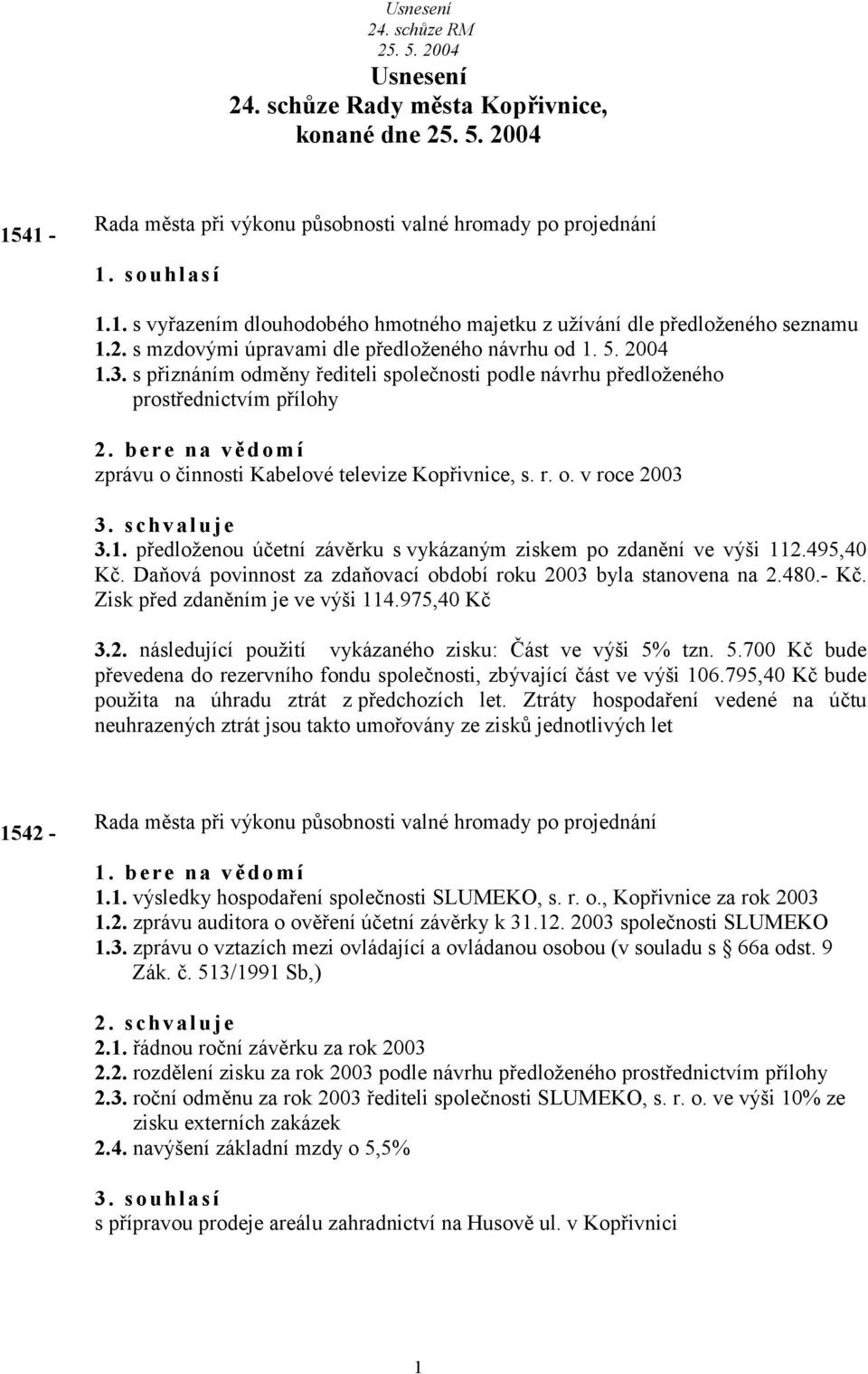 bere n vědomí zprávu o činnosti Kbelové televize Kopřivnice, s. r. o. v roce 2003 3. schvluje 3.1. předloženou účetní závěrku s vykázným ziskem po zdnění ve výši 112.495,40 Kč.