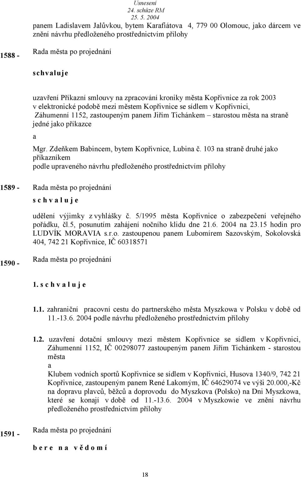 Zdeňkem Bbincem, bytem Kopřivnice, Lubin č. 103 n strně druhé jko příkzníkem podle uprveného návrhu předloženého prostřednictvím přílohy 1589 - s c h v l u j e udělení výjimky z vyhlášky č.