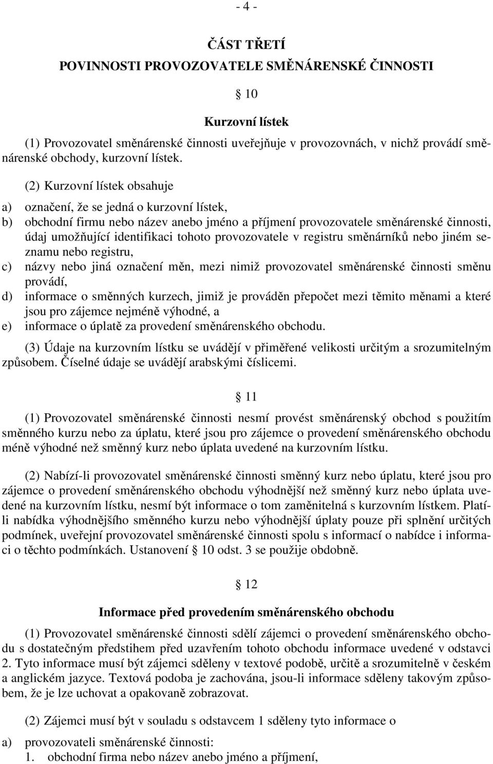 provozovatele v registru směnárníků nebo jiném seznamu nebo registru, c) názvy nebo jiná označení měn, mezi nimiž provozovatel směnárenské činnosti směnu provádí, d) informace o směnných kurzech,