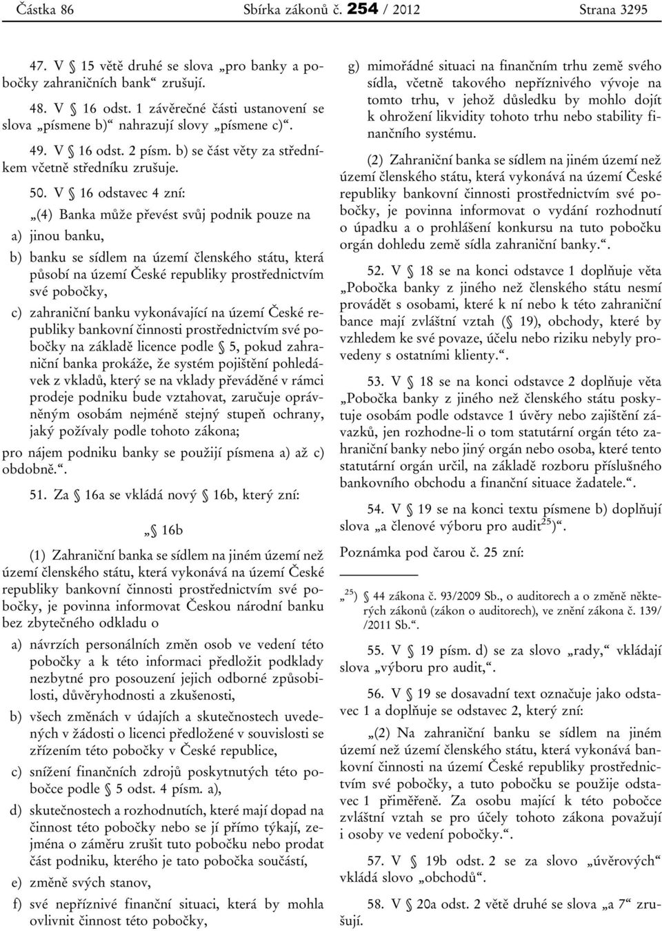 V 16 odstavec 4 zní: (4) Banka může převést svůj podnik pouze na a) jinou banku, b) banku se sídlem na území členského státu, která působí na území České republiky prostřednictvím své pobočky, c)