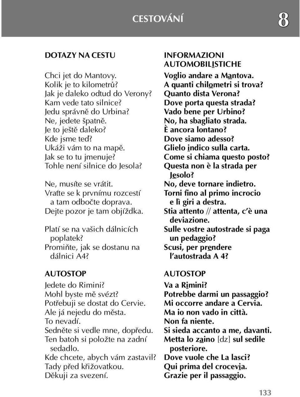 Platí se na vašich dálnicích poplatek? Promiňte, jak se dostanu na dálnici A4? AUTOSTOP Jedete do Rimini? Mohl byste mě svézt? Potřebuji se dostat do Cervie. Ale já nejedu do města. To nevadí.