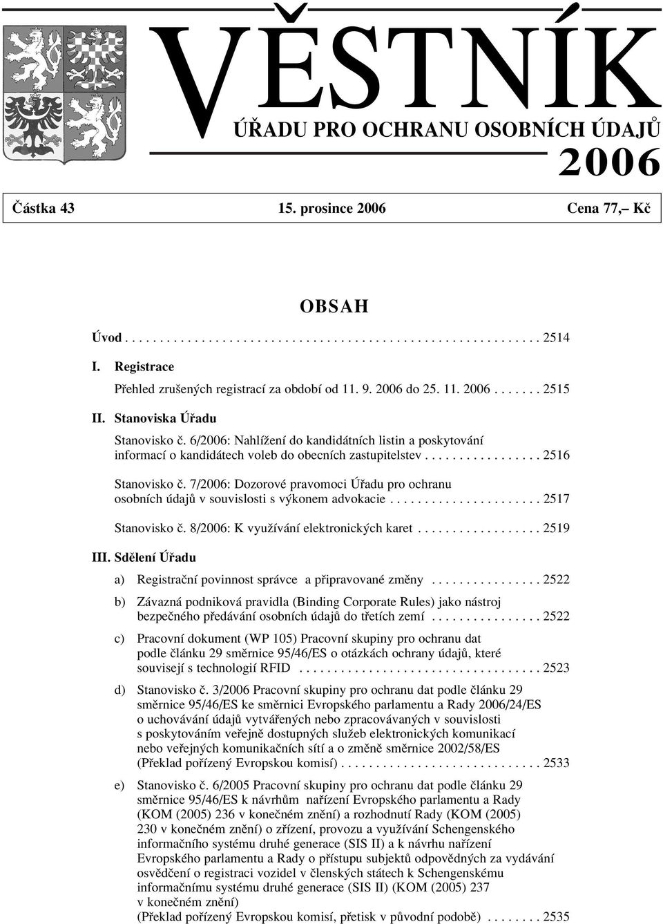 6/2006: NahlÌûenÌ do kandid tnìch listin a poskytov nì informacì o kandid tech voleb do obecnìch zastupitelstev................. 2516 Stanovisko Ë.