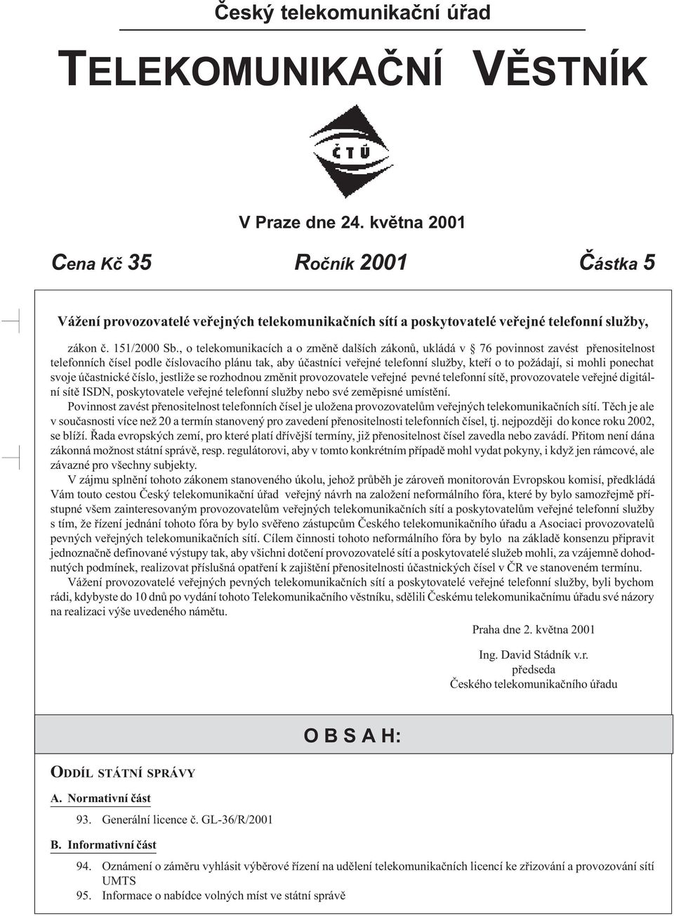 , o telekomunikacích a o zmìnì dalších zákonù, ukládá v 76 povinnost zavést pøenositelnost telefonních èísel podle èíslovacího plánu tak, aby úèastníci veøejné telefonní služby, kteøí o to požádají,