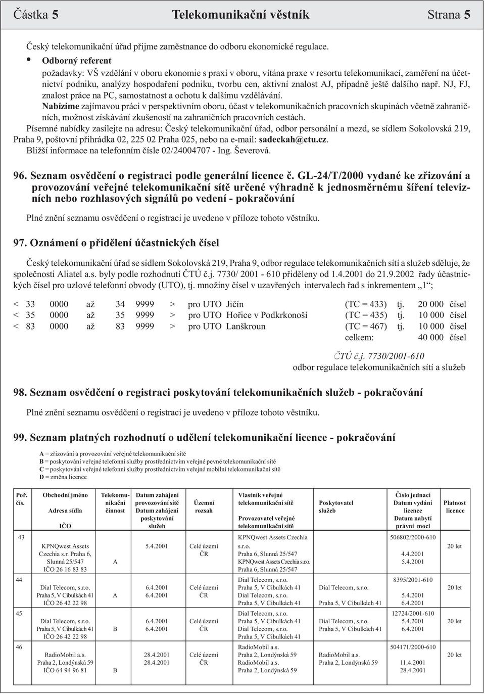 znalost AJ, pøípadnì ještì dalšího napø. NJ, FJ, znalost práce na PC, samostatnost a ochotu k dalšímu vzdìlávání.