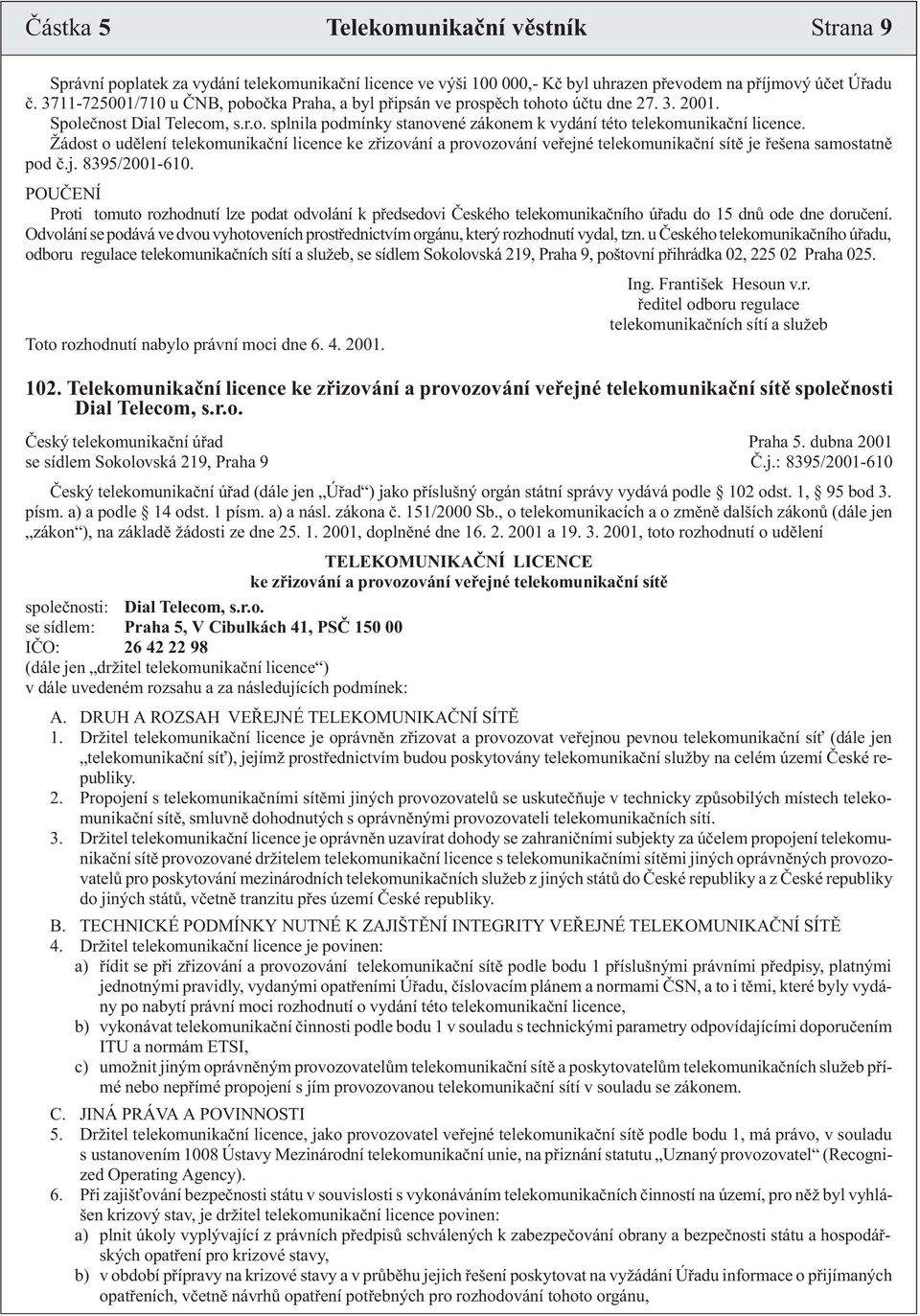 Žádost o udìlení telekomunikaèní licence ke zøizování a provozování veøejné telekomunikaèní sítì je øešena samostatnì pod è.j. 8395/2001-610.