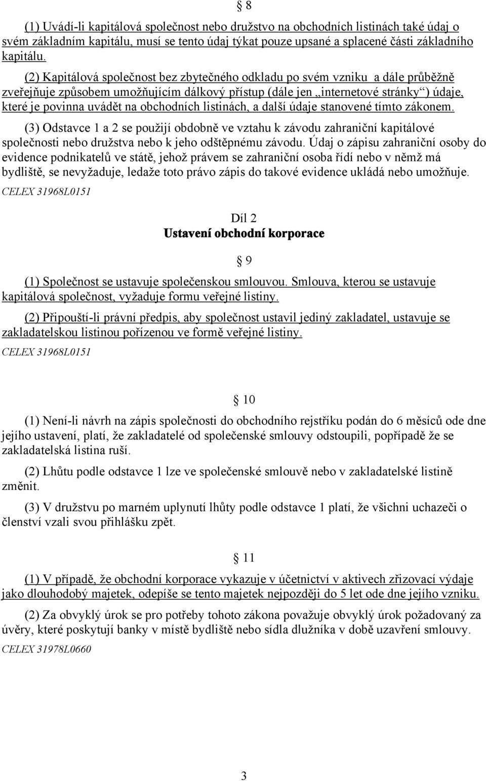 obchodních listinách, a další údaje stanovené tímto zákonem. (3) Odstavce 1 a 2 se použijí obdobně ve vztahu k závodu zahraniční kapitálové společnosti nebo družstva nebo k jeho odštěpnému závodu.