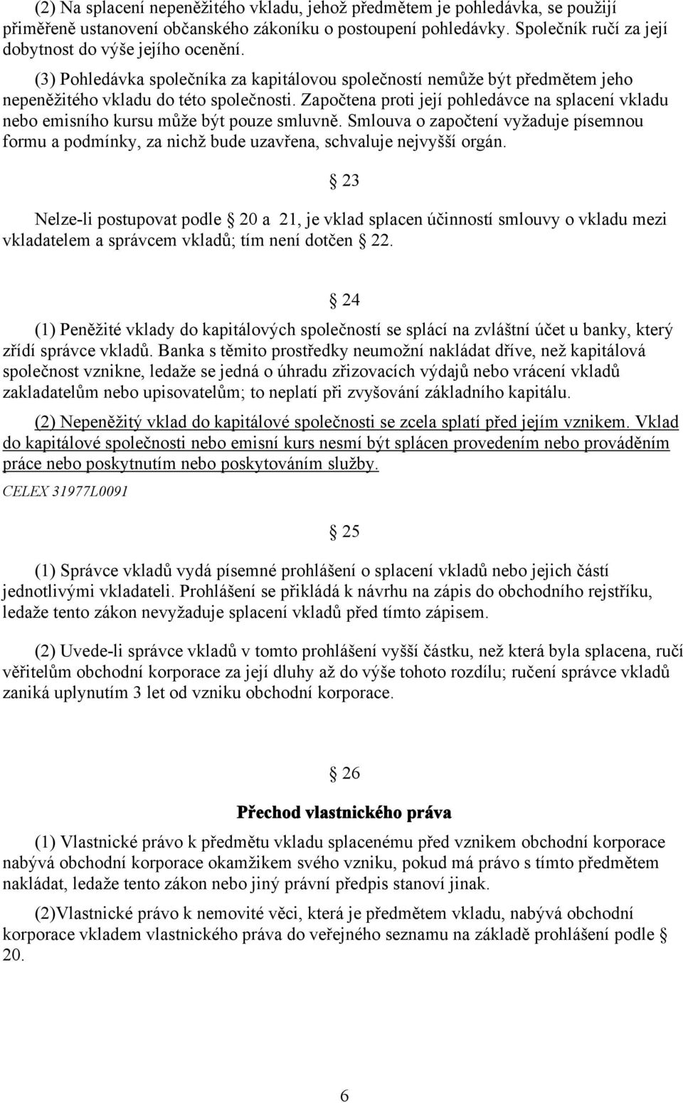 Započtena proti její pohledávce na splacení vkladu nebo emisního kursu může být pouze smluvně. Smlouva o započtení vyžaduje písemnou formu a podmínky, za nichž bude uzavřena, schvaluje nejvyšší orgán.