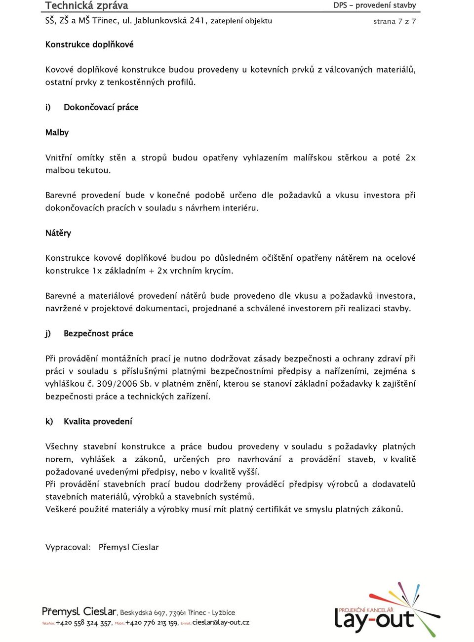 i) Dokončovací práce Malby Vnitřní omítky stěn a stropů budou opatřeny vyhlazením malířskou stěrkou a poté 2x malbou tekutou.