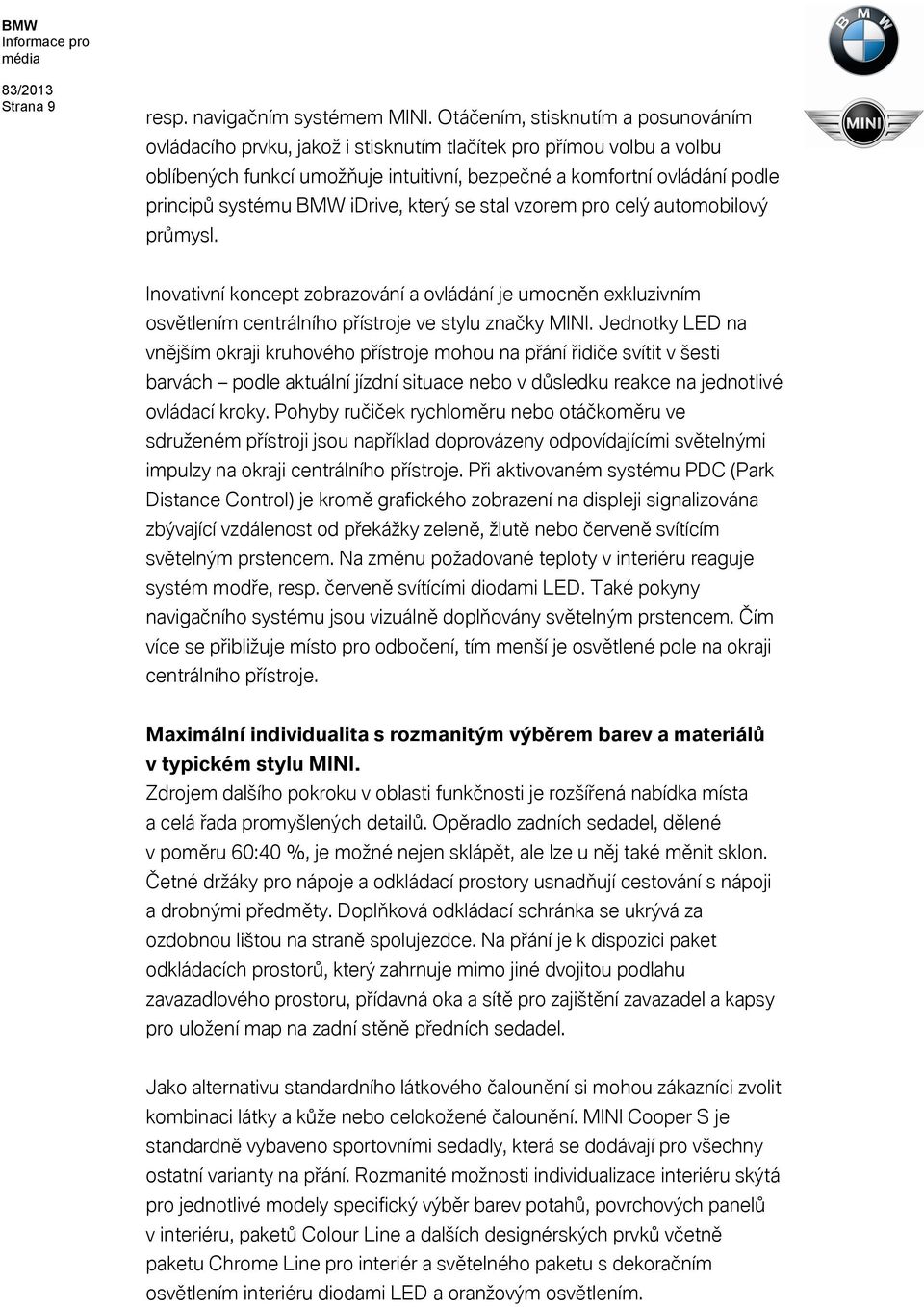 BMW idrive, který se stal vzorem pro celý automobilový průmysl. Inovativní koncept zobrazování a ovládání je umocněn exkluzivním osvětlením centrálního přístroje ve stylu značky MINI.