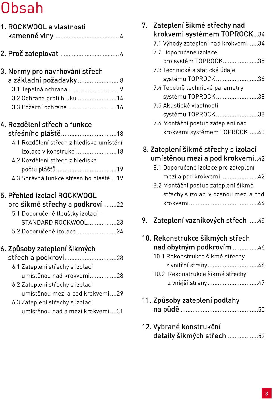 3 Správná funkce střešního pláště...19 5. Přehled izolací ROCKWOOL pro šikmé střechy a podkroví...22 5.1 Doporučené tloušťky izolací STANDARD ROCKWOOL...23 5.2 Doporučené izolace...24 6.