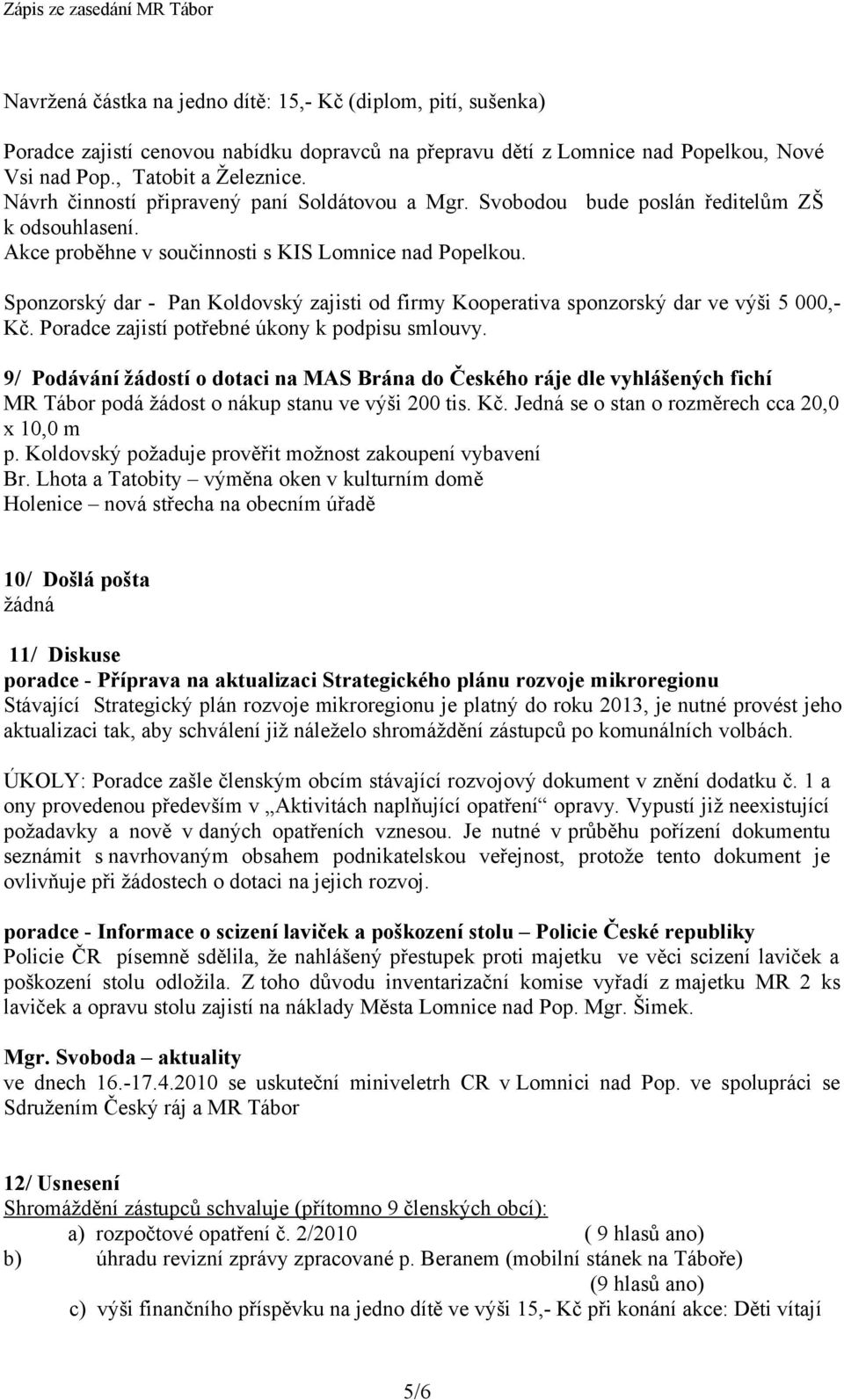 Sponzorský dar - Pan Koldovský zajisti od firmy Kooperativa sponzorský dar ve výši 5 000,- Kč. Poradce zajistí potřebné úkony k podpisu smlouvy.