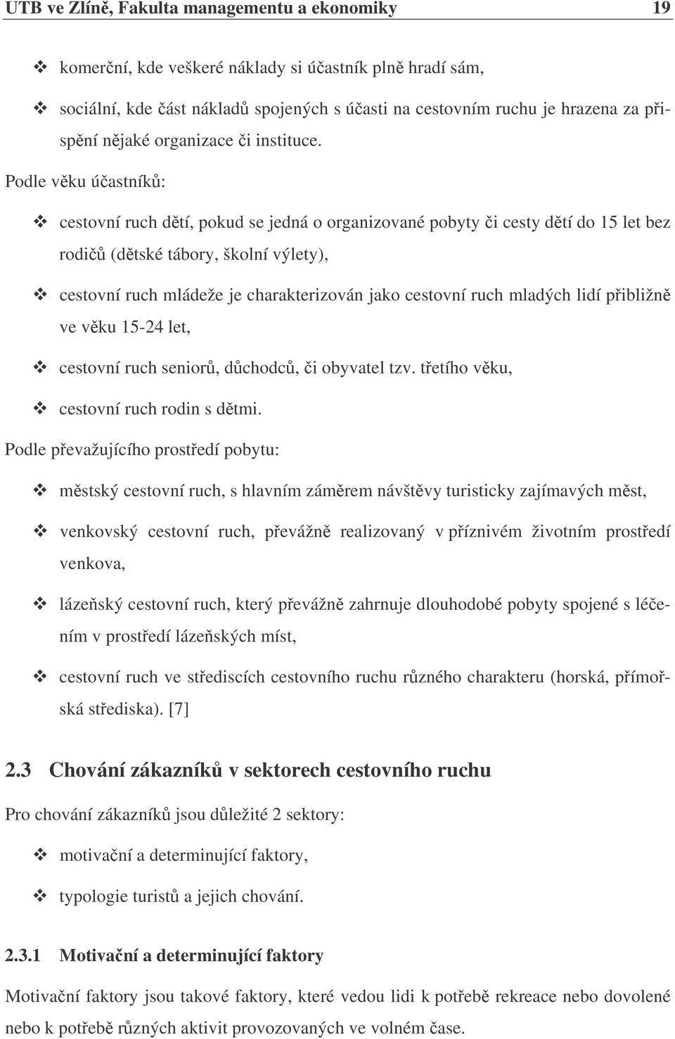 Podle vku úastník: cestovní ruch dtí, pokud se jedná o organizované pobyty i cesty dtí do 15 let bez rodi (dtské tábory, školní výlety), cestovní ruch mládeže je charakterizován jako cestovní ruch