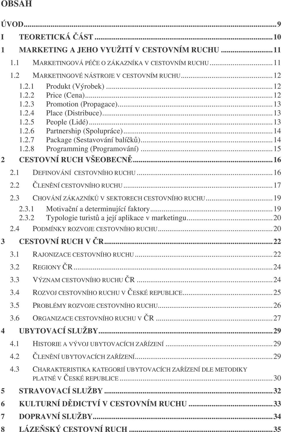 ..15 2 CESTOVNÍ RUCH VŠEOBECN...16 2.1 DEFINOVÁNÍ CESTOVNÍHO RUCHU...16 2.2 LENNÍ CESTOVNÍHO RUCHU...17 2.3 CHOVÁNÍ ZÁKAZNÍK V SEKTORECH CESTOVNÍHO RUCHU...19 2.3.1 Motivaní a determinující faktory.