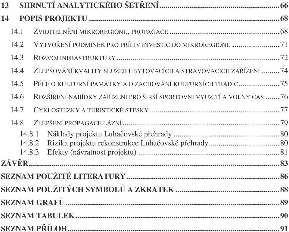 6 ROZŠÍENÍ NABÍDKY ZAÍZENÍ PRO ŠIRŠÍ SPORTOVNÍ VYUŽITÍ A VOLNÝ AS...76 14.7 CYKLOSTEZKY A TURISTICKÉ STESKY...77 14.8 ZLEPŠENÍ PROPAGACE LÁZNÍ...79 14.8.1 Náklady projektu Luhaovské pehrady.