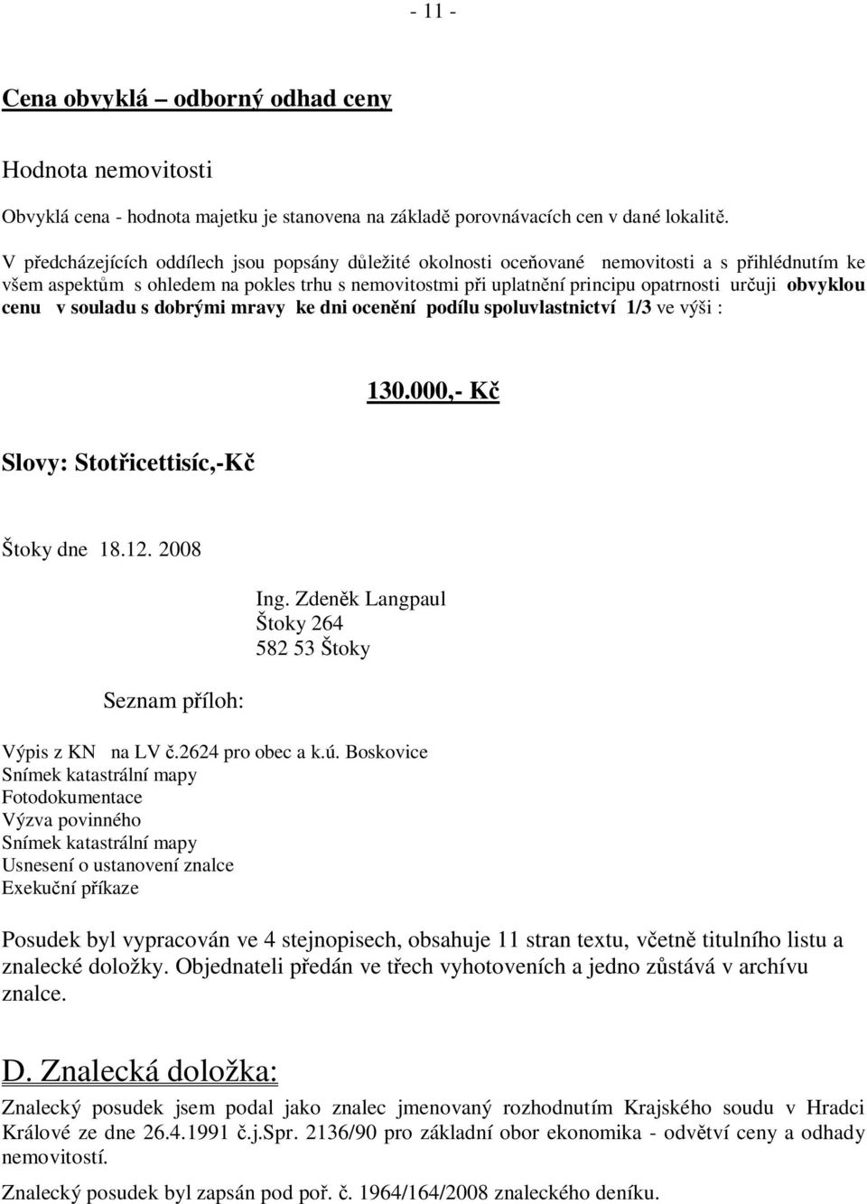 obvyklou cenu v souladu s dobrými mravy ke dni ocen ní podílu spoluvlastnictví 1/3 ve výši : 130.000,- K Slovy: Stot icettisíc,-k Štoky dne 18.12. 2008 Seznam p íloh: Ing.