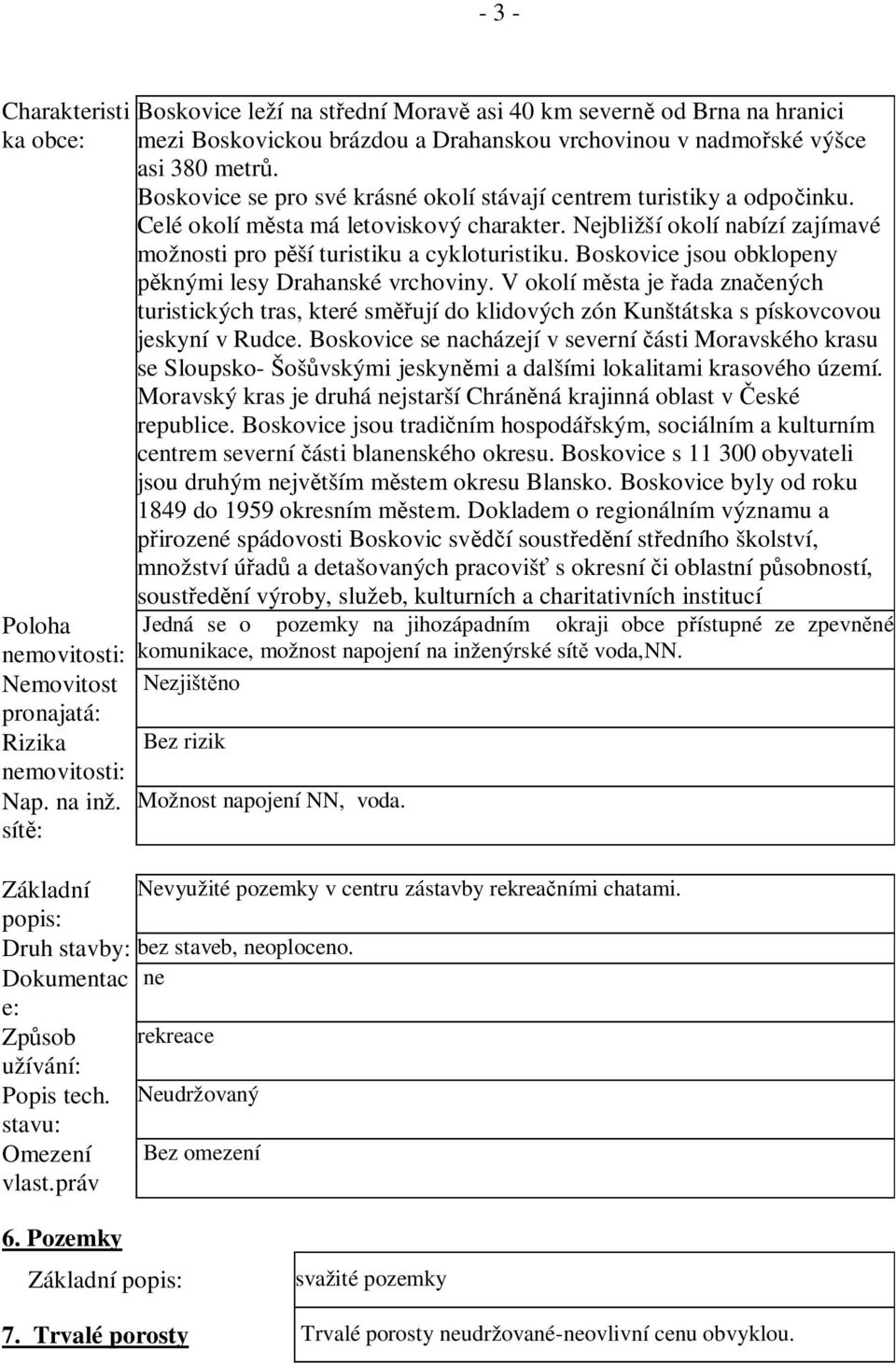 Boskovice se pro své krásné okolí stávají centrem turistiky a odpo inku. Celé okolí m sta má letoviskový charakter. Nejbližší okolí nabízí zajímavé možnosti pro p ší turistiku a cykloturistiku.