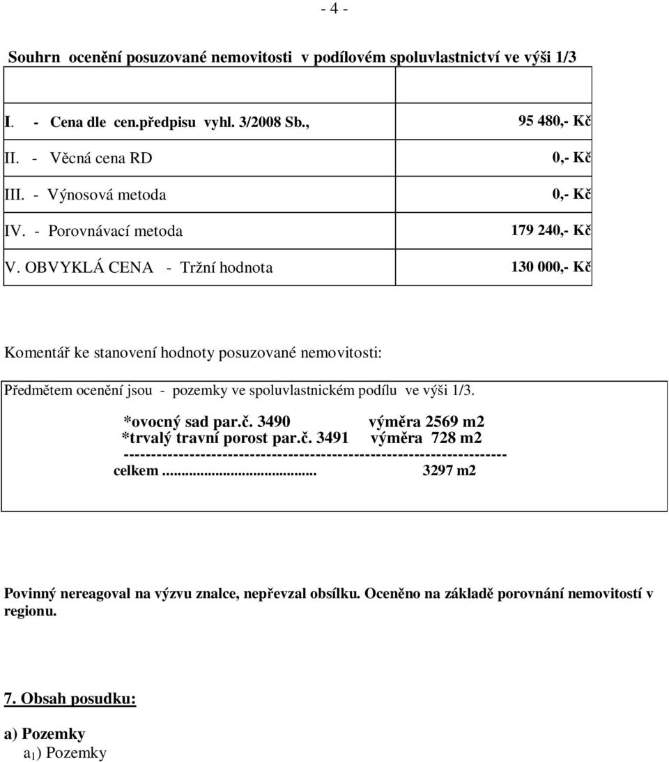 OBVYKLÁ CENA - Tržní hodnota 130 000,- K Komentá ke stanovení hodnoty posuzované nemovitosti: edm tem ocen ní jsou - pozemky ve spoluvlastnickém podílu ve výši 1/3. *ovocný sad par.