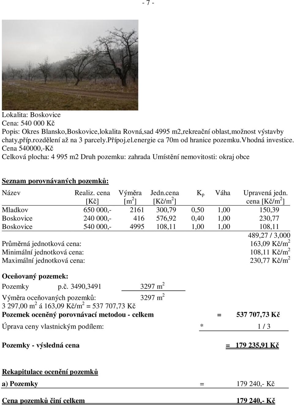 Cena 540000,-K Celková plocha: 4 995 m2 Druh pozemku: zahrada Umíst ní nemovitosti: okraj obce Seznam porovnávaných pozemk : Název Realiz. cena [K ] Vým ra [m 2 ] Jedn.