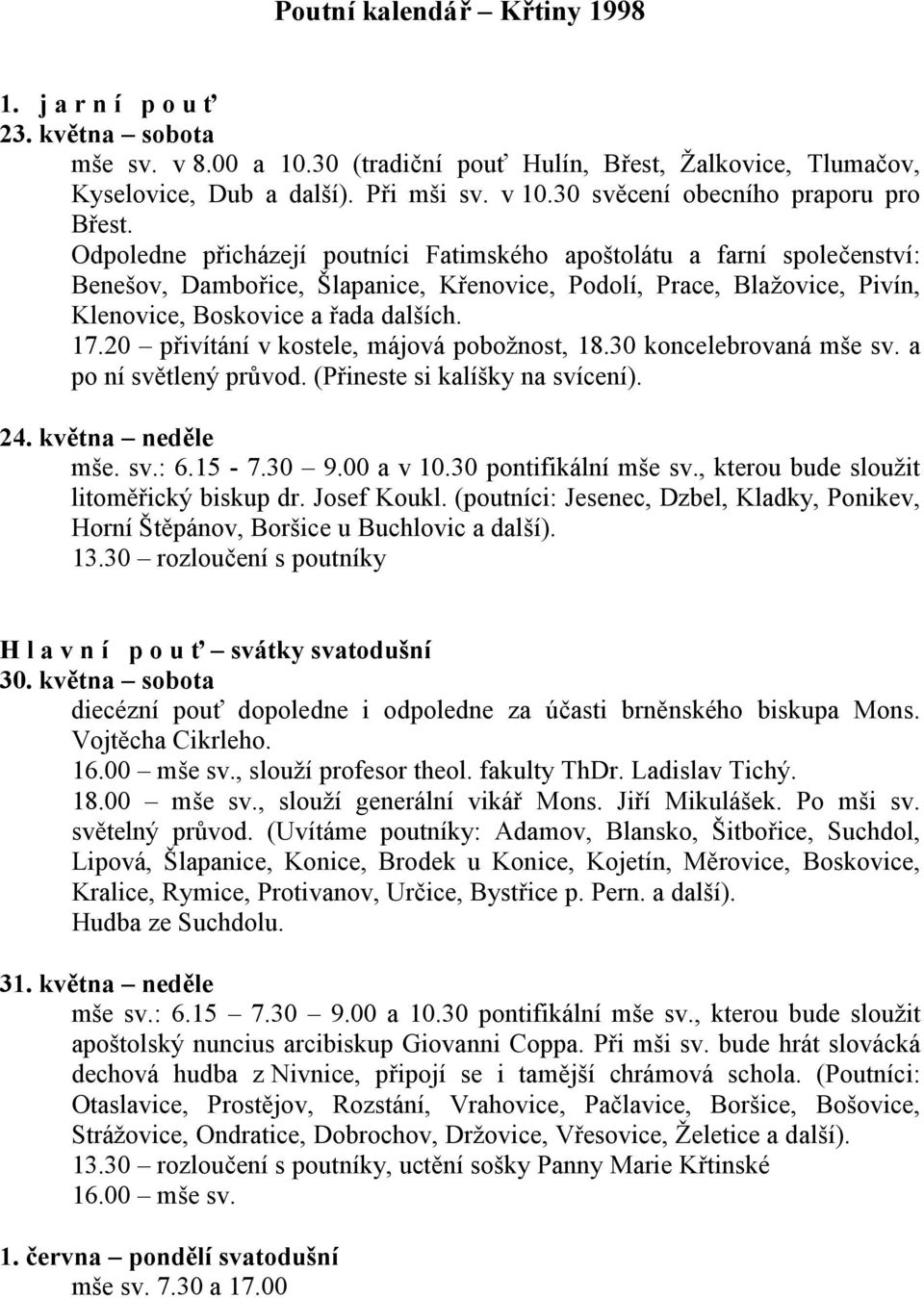 Odpoledne přicházejí poutníci Fatimského apoštolátu a farní společenství: Benešov, Dambořice, Šlapanice, Křenovice, Podolí, Prace, Blažovice, Pivín, Klenovice, Boskovice a řada dalších. 17.