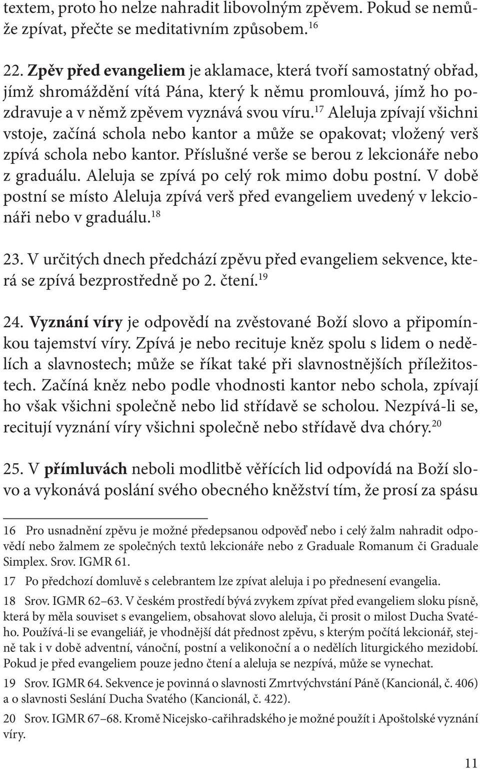 17 Aleluja zpívají všichni vstoje, začíná schola nebo kantor a může se opakovat; vložený verš zpívá schola nebo kantor. Příslušné verše se berou z lekcionáře nebo z graduálu.