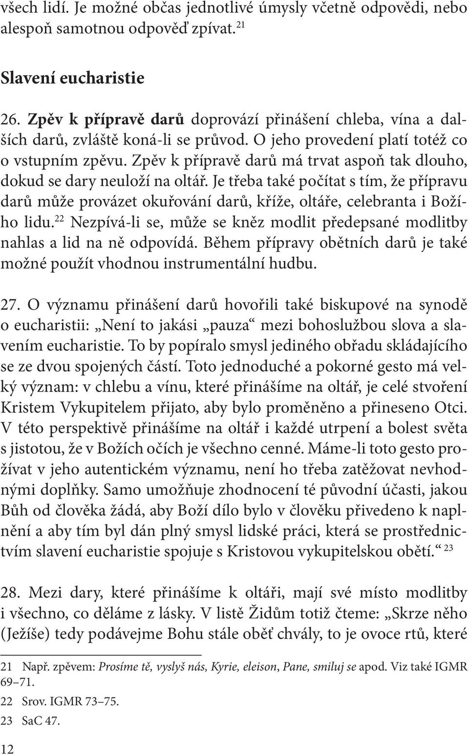 Zpěv k přípravě darů má trvat aspoň tak dlouho, dokud se dary neuloží na oltář. Je třeba také počítat s tím, že přípravu darů může provázet okuřování darů, kříže, oltáře, celebranta i Božího lidu.