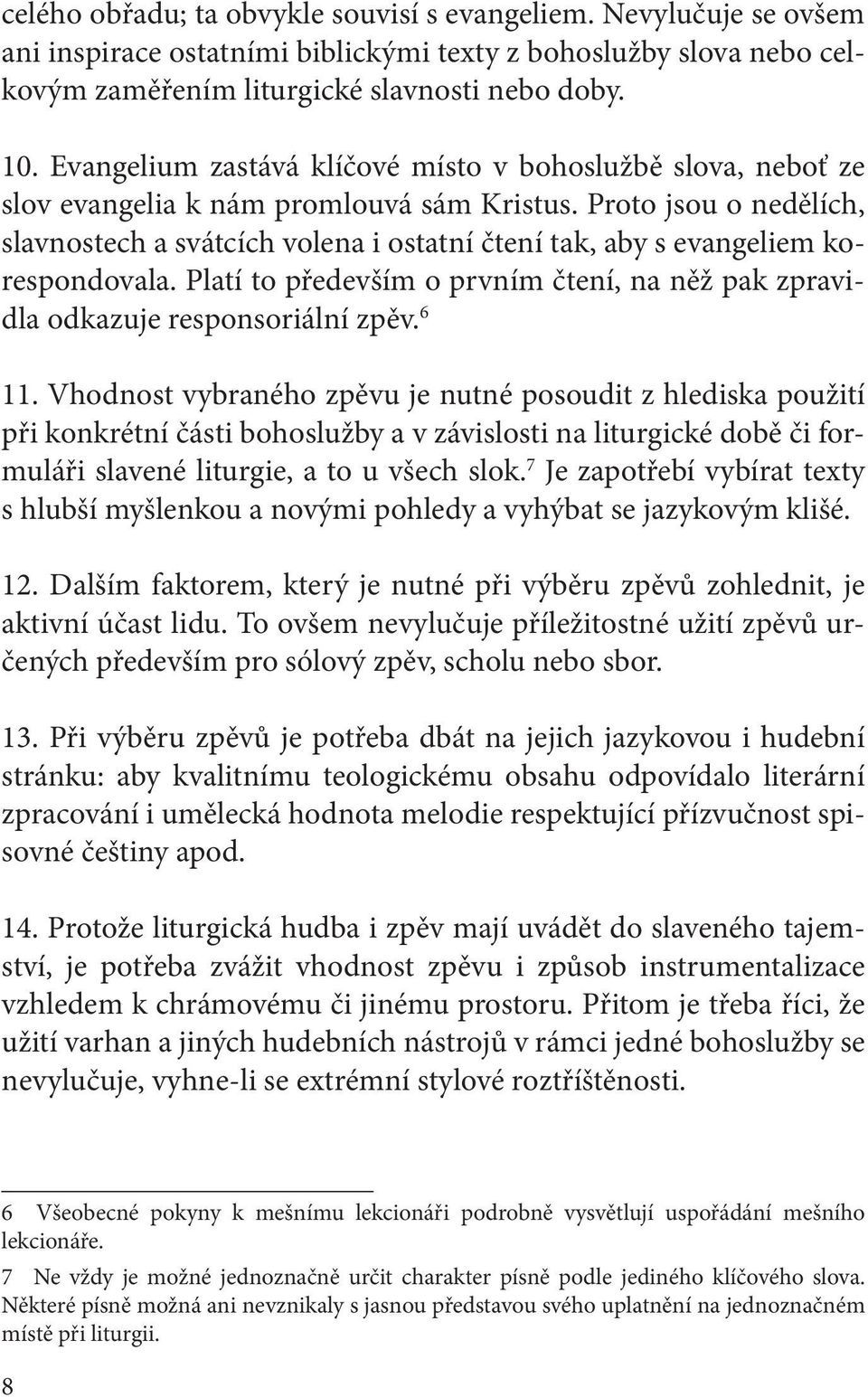 Proto jsou o nedělích, slavnostech a svátcích volena i ostatní čtení tak, aby s evangeliem korespondovala. Platí to především o prvním čtení, na něž pak zpravidla odkazuje responsoriální zpěv. 6 11.