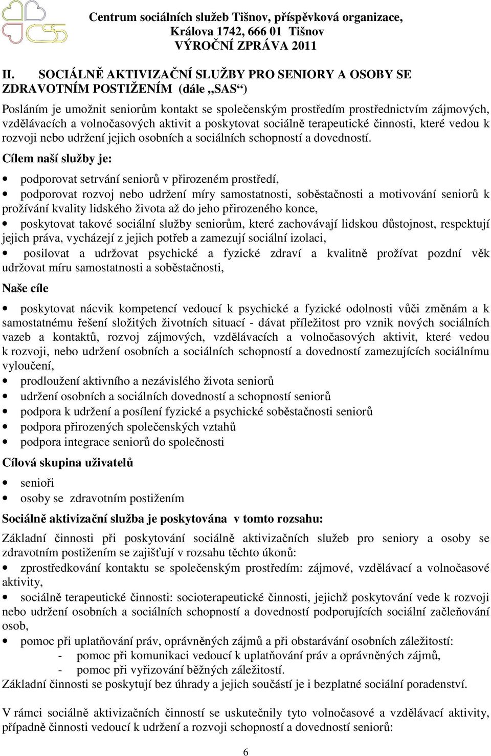 Cílem naší služby je: podporovat setrvání seniorů v přirozeném prostředí, podporovat rozvoj nebo udržení míry samostatnosti, soběstačnosti a motivování seniorů k prožívání kvality lidského života až