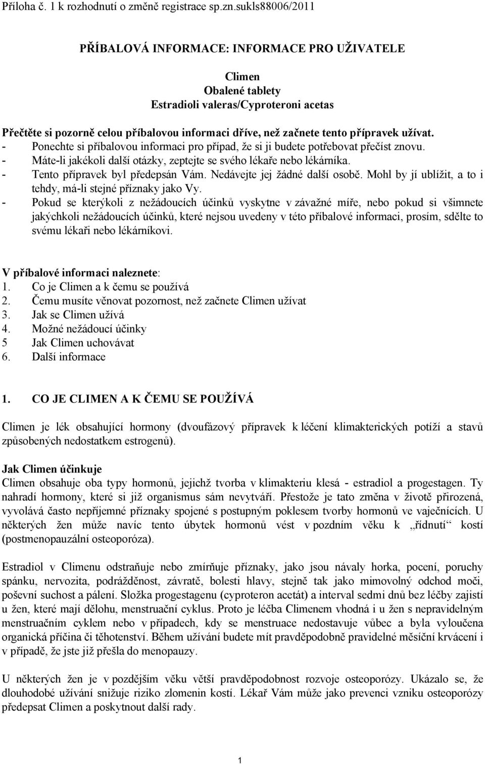 přípravek užívat. - Ponechte si příbalovou informaci pro případ, že si ji budete potřebovat přečíst znovu. - Máte-li jakékoli další otázky, zeptejte se svého lékaře nebo lékárníka.