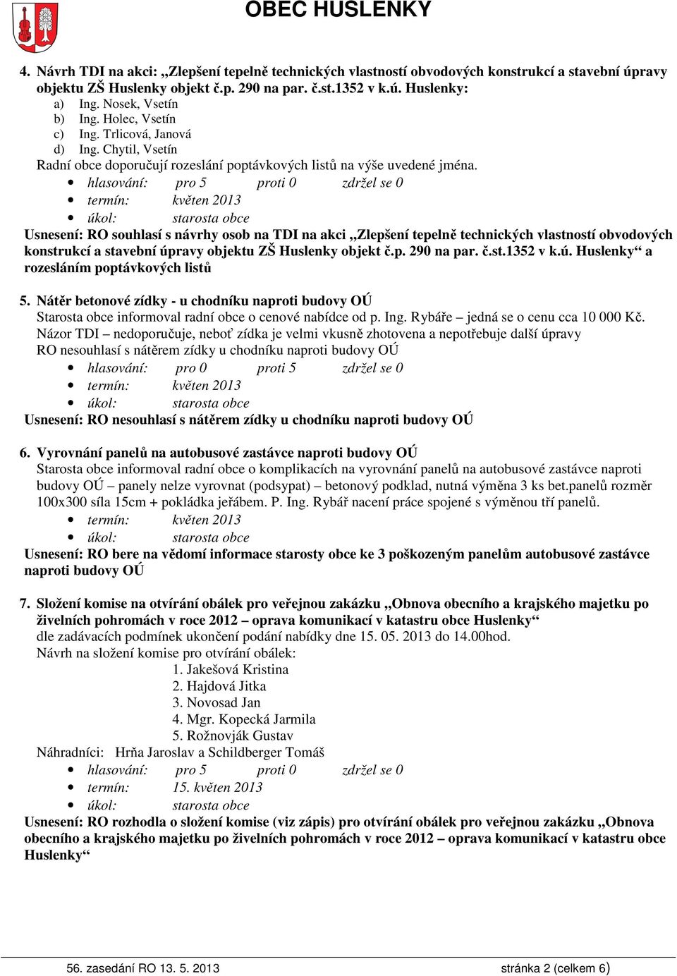 Usnesení: RO souhlasí s návrhy osob na TDI na akci Zlepšení tepelně technických vlastností obvodových konstrukcí a stavební úpravy objektu ZŠ Huslenky objekt č.p. 290 na par. č.st.1352 v k.ú. Huslenky a rozesláním poptávkových listů 5.