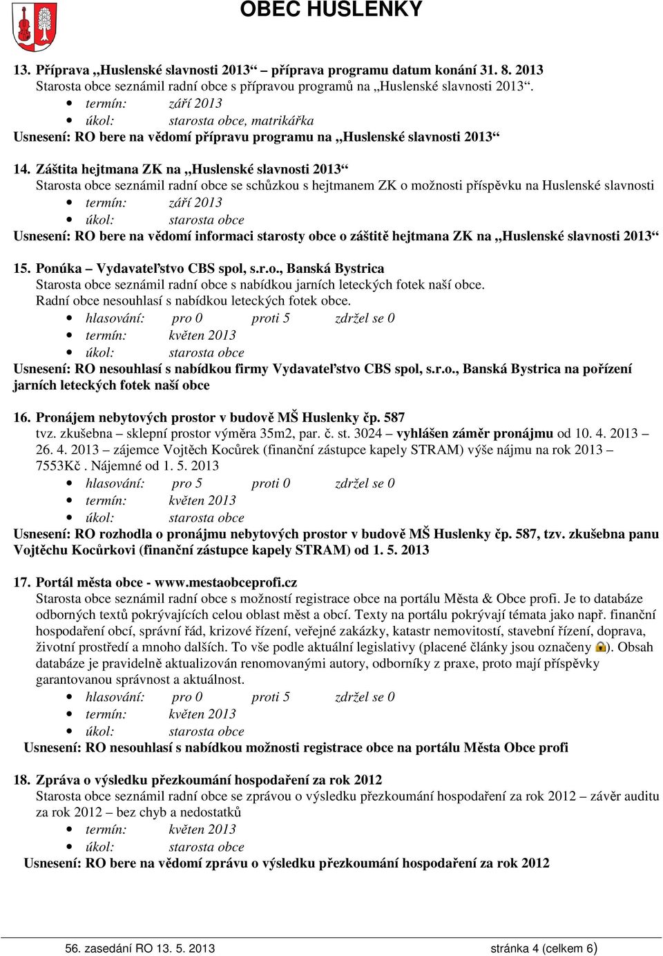 Záštita hejtmana ZK na Huslenské slavnosti 2013 Starosta obce seznámil radní obce se schůzkou s hejtmanem ZK o možnosti příspěvku na Huslenské slavnosti termín: září 2013 Usnesení: RO bere na vědomí