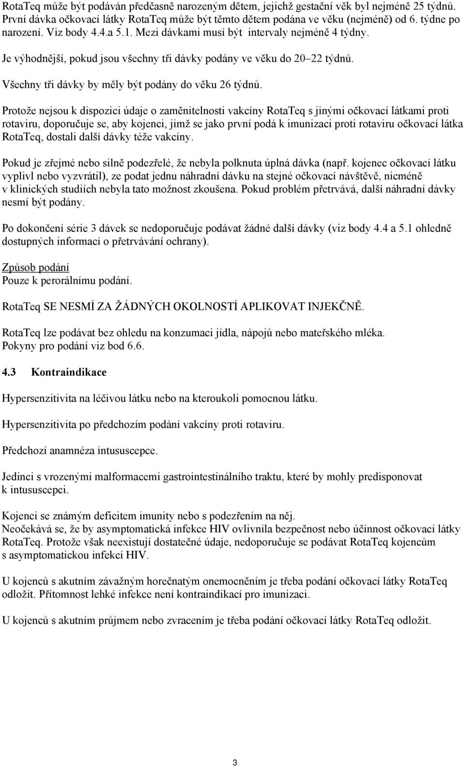 Protože nejsou k dispozici údaje o zaměnitelnosti vakcíny RotaTeq s jinými očkovací látkami proti rotaviru, doporučuje se, aby kojenci, jimž se jako první podá k imunizaci proti rotaviru očkovací