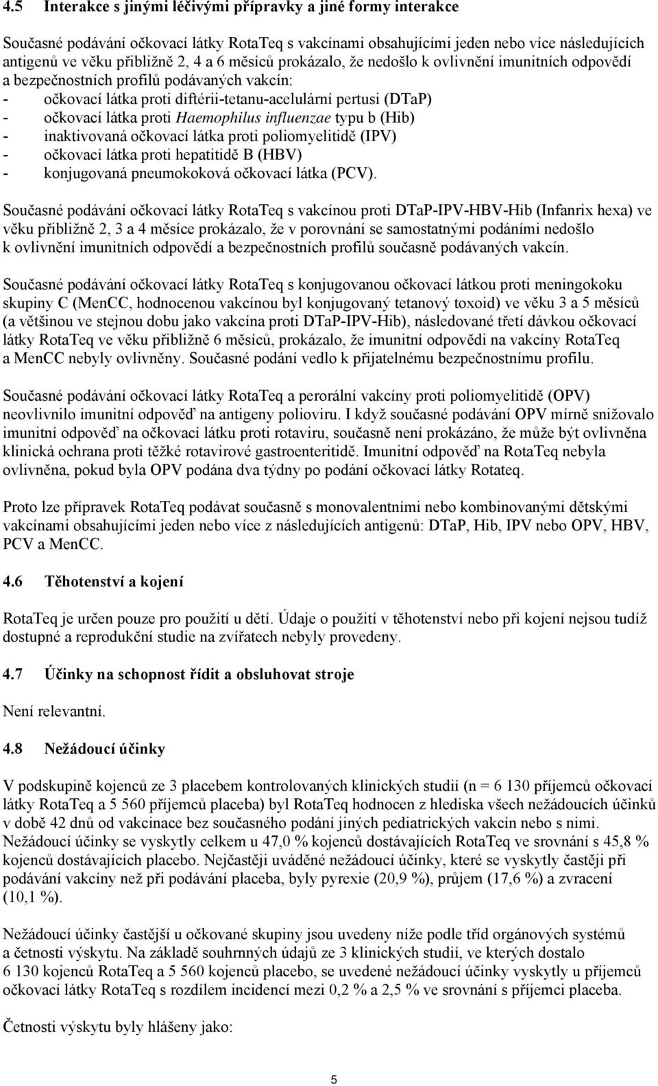 Haemophilus influenzae typu b (Hib) - inaktivovaná očkovací látka proti poliomyelitidě (IPV) - očkovací látka proti hepatitidě B (HBV) - konjugovaná pneumokoková očkovací látka (PCV).