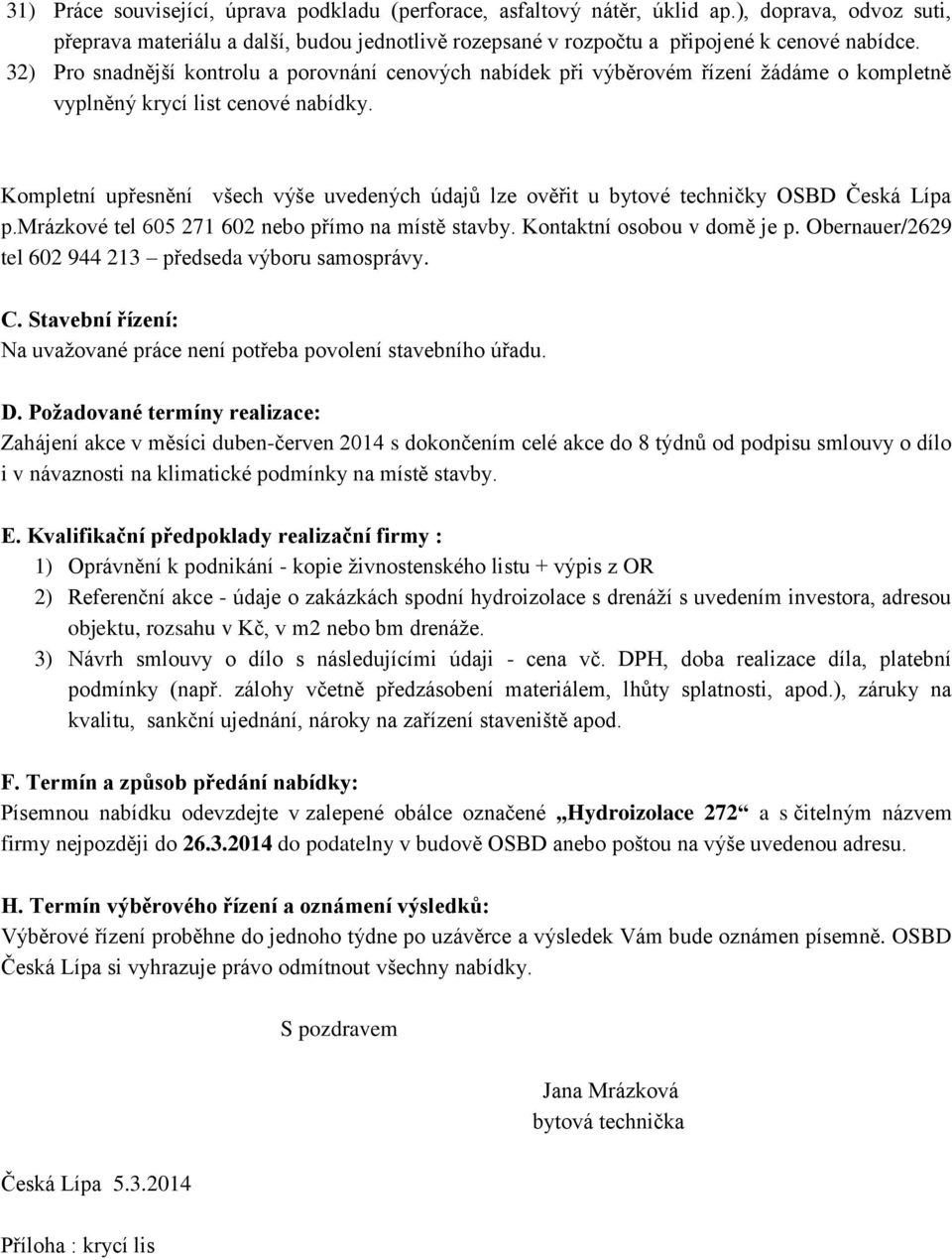 Kompletní upřesnění všech výše uvedených údajů lze ověřit u bytové techničky OSBD Česká Lípa p.mrázkové tel 605 271 602 nebo přímo na místě stavby. Kontaktní osobou v domě je p.