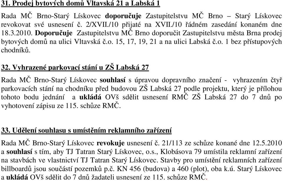 32. Vyhrazené parkovací stání u ZŠ Labská 27 Rada MČ Brno-Starý Lískovec souhlasí s úpravou dopravního značení - vyhrazením čtyř parkovacích stání na chodníku před budovou ZŠ Labská 27 podle