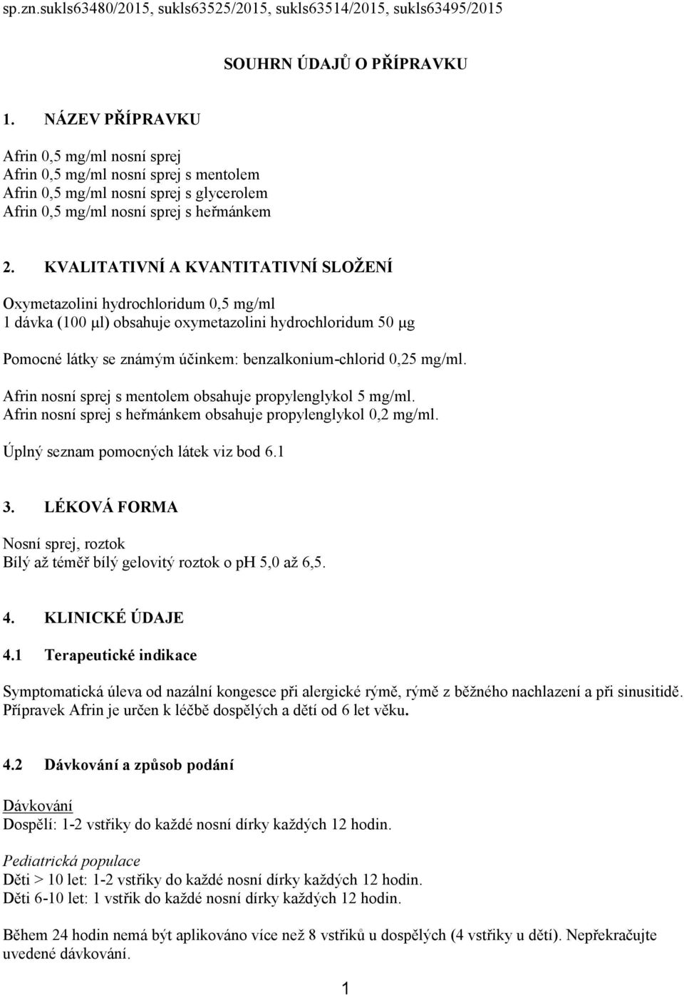 KVALITATIVNÍ A KVANTITATIVNÍ SLOŽENÍ Oxymetazolini hydrochloridum 0,5 mg/ml 1 dávka (100 µl) obsahuje oxymetazolini hydrochloridum 50 µg Pomocné látky se známým účinkem: benzalkonium-chlorid 0,25