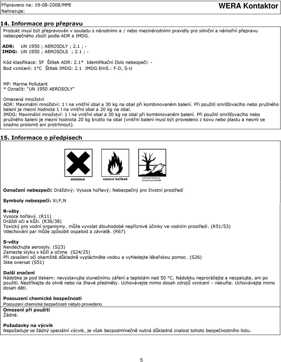 : F-D, S-U MP: Marine Pollutant * Označit: UN 1950 AEROSOLY Omezená množství ADR: Maximální množství: 1 l na vnitřní obal a 30 kg na obal při kombinovaném balení.