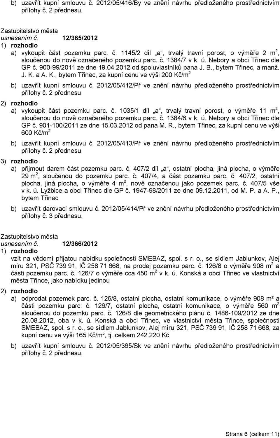 a A. K., bytem Třinec, za kupní cenu ve výši 200 Kč/m 2 b) uzavřít kupní smlouvu č. 2012/05/412/Př ve znění návrhu předloženého prostřednictvím přílohy č. 2 přednesu a) vykoupit část pozemku parc. č. 1035/1 díl a, trvalý travní porost, o výměře 11 m 2, sloučenou do nově označeného pozemku parc.