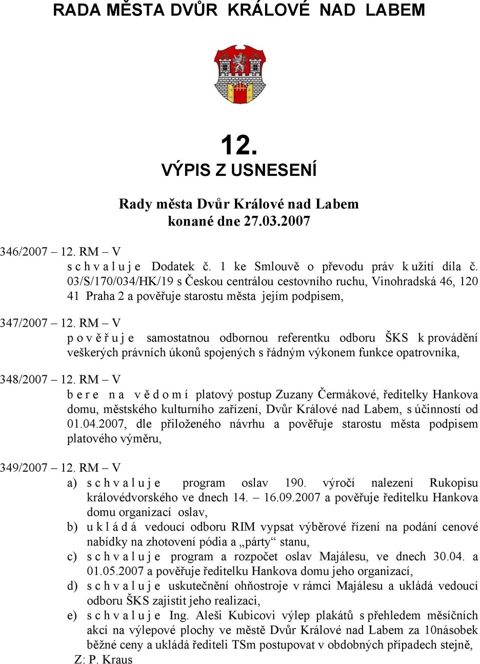 RM V pověřu j e samostatnou odbornou referentku odboru ŠKS k provádění veškerých právních úkonů spojených s řádným výkonem funkce opatrovníka, 348/2007 12.