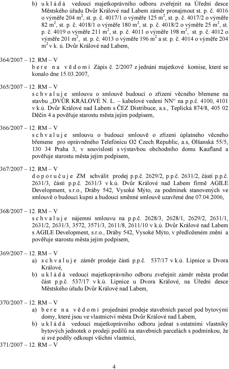 p. č. 4013 o výměře 196 m 2 a st. p. č. 4014 o výměře 204 m 2 v k. ú. Dvůr Králové nad Labem, 364/2007 12. RM V bere na vě domí Zápis č. 2/2007 z jednání majetkové komise, které se konalo dne 15.03.
