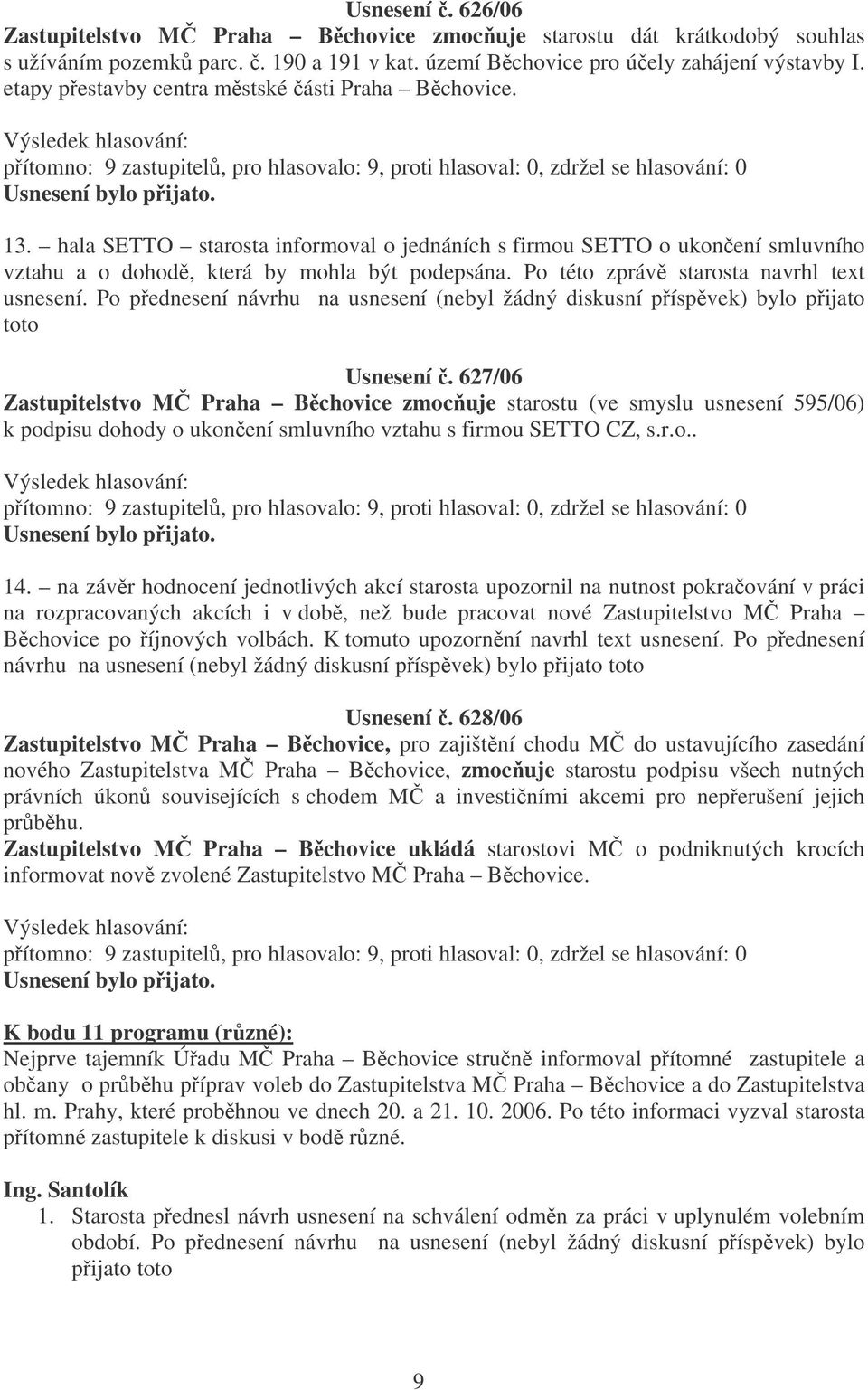 Po této zpráv starosta navrhl text usnesení. Po pednesení návrhu na usnesení (nebyl žádný diskusní píspvek) bylo pijato toto Usnesení.